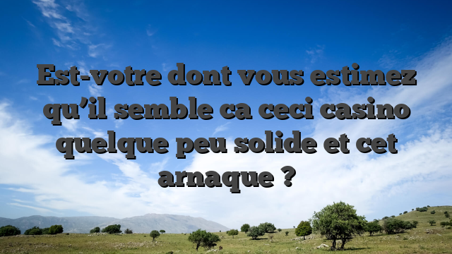 Est-votre dont vous estimez qu’il semble ca ceci casino quelque peu solide et cet arnaque ?