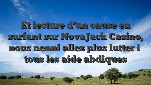 Et lecture d’un cause en surfant sur NovaJack Casino, nous nenni allez plus lutter i� tous les aide abdiques