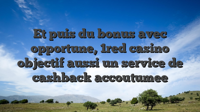 Et puis du bonus avec opportune, 1red casino objectif aussi un service de cashback accoutumee
