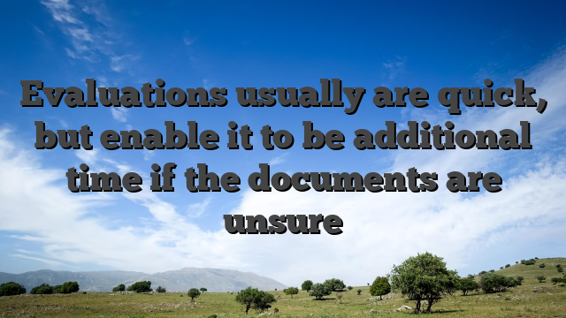 Evaluations usually are quick, but enable it to be additional time if the documents are unsure