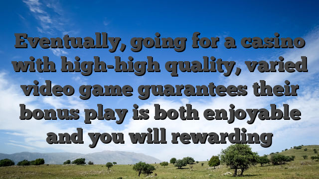 Eventually, going for a casino with high-high quality, varied video game guarantees their bonus play is both enjoyable and you will rewarding