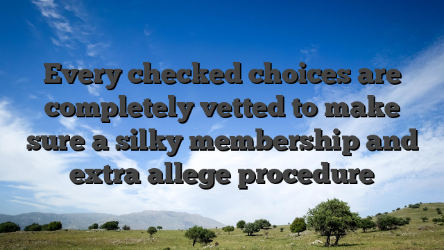 Every checked choices are completely vetted to make sure a silky membership and extra allege procedure