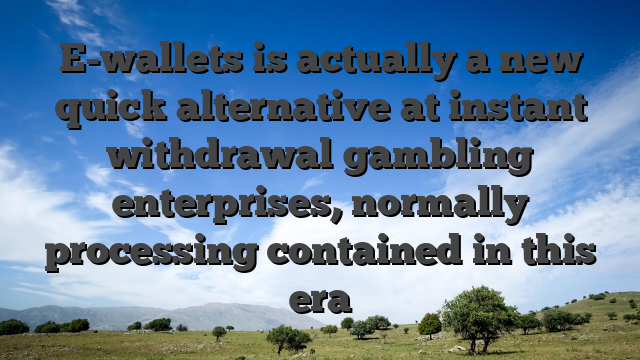 E-wallets is actually a new quick alternative at instant withdrawal gambling enterprises, normally processing contained in this era
