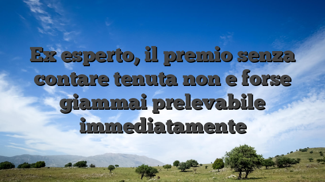 Ex esperto, il premio senza contare tenuta non e forse giammai prelevabile immediatamente