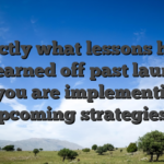Exactly what lessons have you learned off past launches that you are implementing to upcoming strategies?