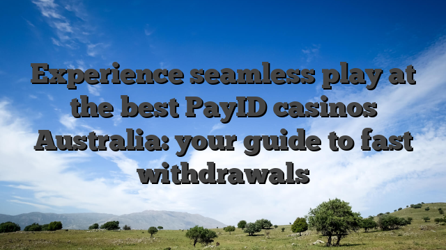 Experience seamless play at the best PayID casinos Australia: your guide to fast withdrawals