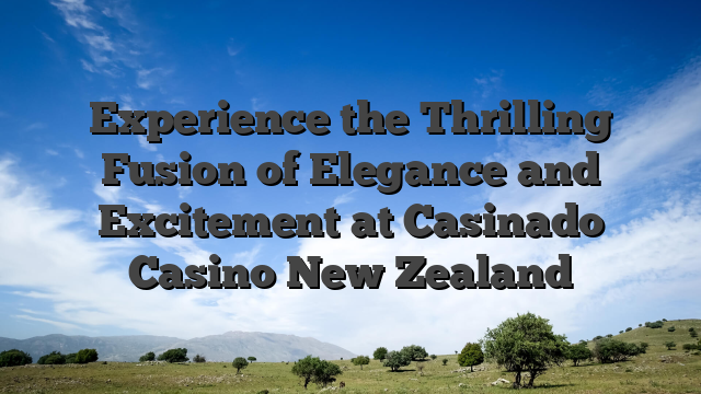 Experience the Thrilling Fusion of Elegance and Excitement at Casinado Casino New Zealand