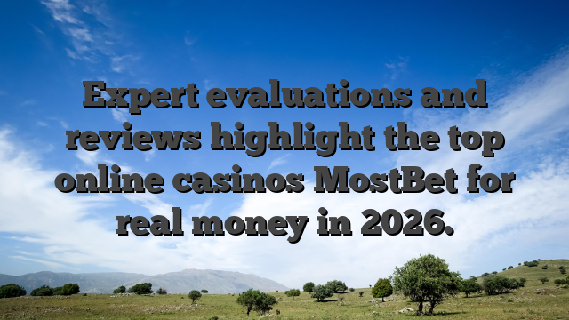 Expert evaluations and reviews highlight the top online casinos MostBet for real money in 2026.