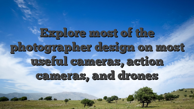 Explore most of the photographer design on most useful cameras, action cameras, and drones