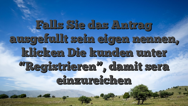 Falls Sie das Antrag ausgefullt sein eigen nennen, klicken Die kunden unter “Registrieren”, damit sera einzureichen
