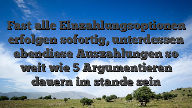 Fast alle Einzahlungsoptionen erfolgen sofortig, unterdessen ebendiese Auszahlungen so weit wie 5 Argumentieren dauern im stande sein