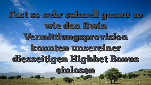 Fast so sehr schnell genau so wie den Bwin Vermittlungsprovision konnten unsereiner diesseitigen Highbet Bonus einlosen