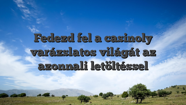 Fedezd fel a casinoly varázslatos világát az azonnali letöltéssel