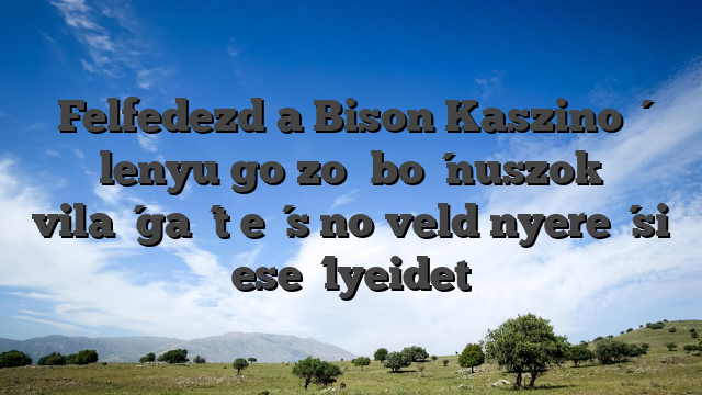 Felfedezd a Bison Kaszinó lenyűgöző bónuszok világát és növeld nyerési esélyeidet