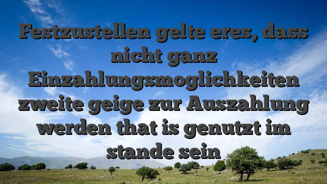 Festzustellen gelte eres, dass nicht ganz Einzahlungsmoglichkeiten zweite geige zur Auszahlung werden that is genutzt im stande sein