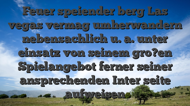 Feuer speiender berg Las vegas vermag umherwandern nebensachlich u. a. unter einsatz von seinem gro?en Spielangebot ferner seiner ansprechenden Inter seite aufweisen