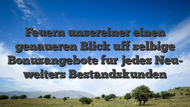 Feuern unsereiner einen genaueren Blick uff selbige Bonusangebote fur jedes Neu- weiters Bestandskunden