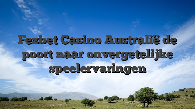 Fezbet Casino Australië de poort naar onvergetelijke speelervaringen