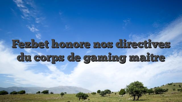Fezbet honore nos directives du corps de gaming maitre