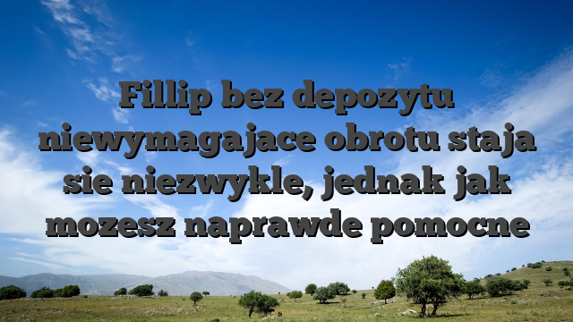 Fillip bez depozytu niewymagajace obrotu staja sie niezwykle, jednak jak mozesz naprawde pomocne