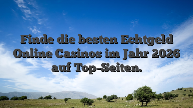 Finde die besten Echtgeld Online Casinos im Jahr 2026 auf Top-Seiten.