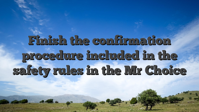 Finish the confirmation procedure included in the safety rules in the Mr Choice