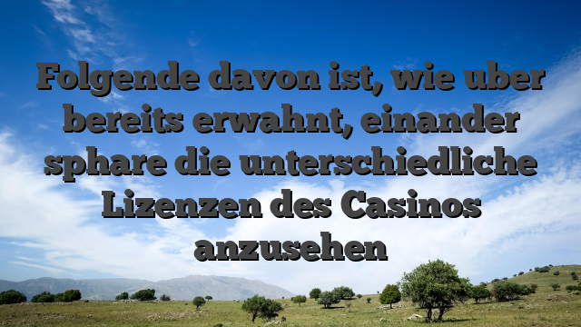 Folgende davon ist, wie uber bereits erwahnt, einander sphare die unterschiedliche Lizenzen des Casinos anzusehen