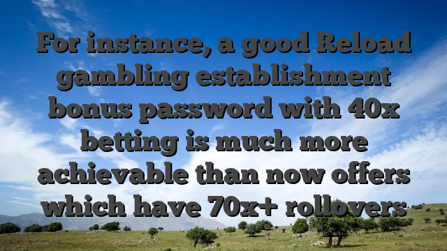 For instance, a good Reload gambling establishment bonus password with 40x betting is much more achievable than now offers which have 70x+ rollovers