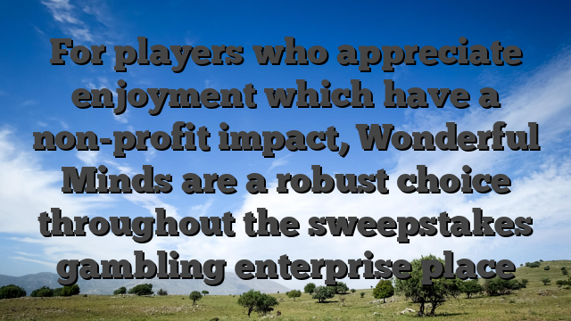 For players who appreciate enjoyment which have a non-profit impact, Wonderful Minds are a robust choice throughout the sweepstakes gambling enterprise place