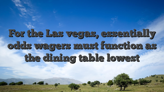For the Las vegas, essentially odds wagers must function as the dining table lowest