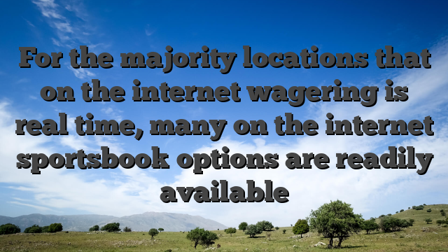 For the majority locations that on the internet wagering is real time, many on the internet sportsbook options are readily available