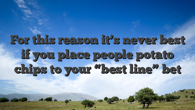 For this reason it’s never best if you place people potato chips to your “best line” bet
