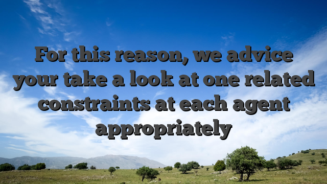 For this reason, we advice your take a look at one related constraints at each agent appropriately