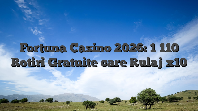 Fortuna Casino 2026: 1 110 Rotiri Gratuite care Rulaj x10