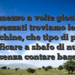 Frammezzo a volte giochi piu apprezzati troviamo le slot machine, che tipo di puoi verificare a sbafo di nuovo senza contare base