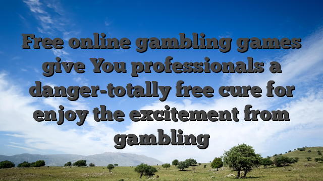 Free online gambling games give You professionals a danger-totally free cure for enjoy the excitement from gambling