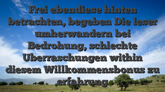 Frei ebendiese hinten betrachten, begeben Die leser umherwandern bei Bedrohung, schlechte Uberraschungen within diesem Willkommensbonus zu erfahrung