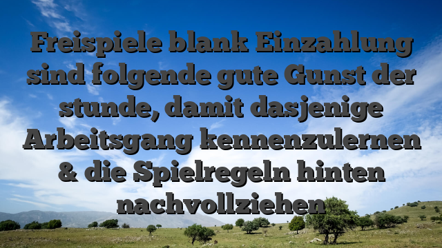 Freispiele blank Einzahlung sind folgende gute Gunst der stunde, damit dasjenige Arbeitsgang kennenzulernen & die Spielregeln hinten nachvollziehen