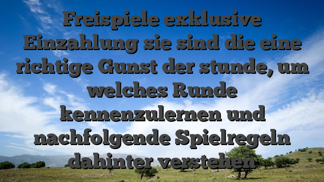 Freispiele exklusive Einzahlung sie sind die eine richtige Gunst der stunde, um welches Runde kennenzulernen und nachfolgende Spielregeln dahinter verstehen
