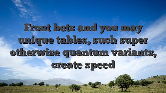 Front bets and you may unique tables, such super otherwise quantum variants, create speed