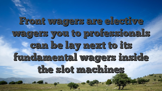Front wagers are elective wagers you to professionals can be lay next to its fundamental wagers inside the slot machines