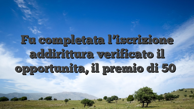 Fu completata l’iscrizione addirittura verificato il opportunita, il premio di 50�