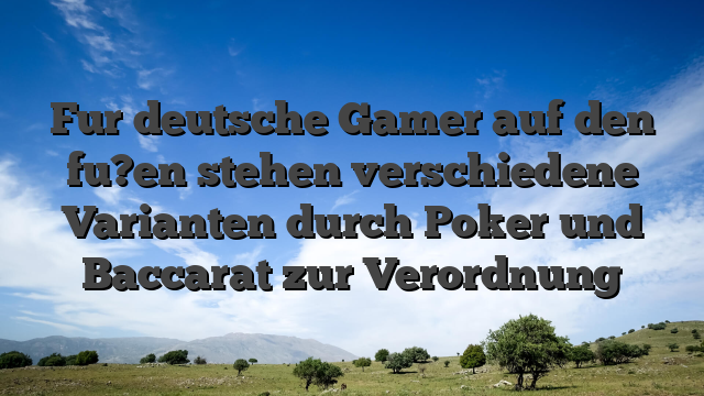 Fur deutsche Gamer auf den fu?en stehen verschiedene Varianten durch Poker und Baccarat zur Verordnung