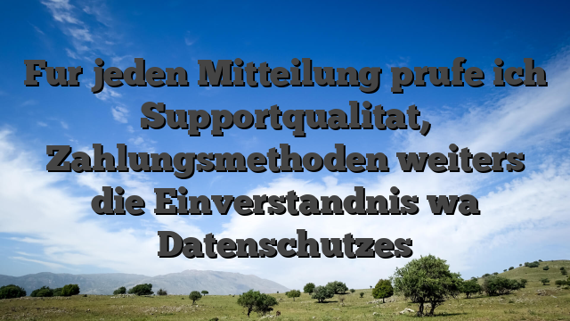 Fur jeden Mitteilung prufe ich Supportqualitat, Zahlungsmethoden weiters die Einverstandnis wa Datenschutzes