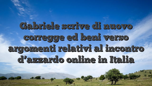 Gabriele scrive di nuovo corregge ed beni verso argomenti relativi al incontro d’azzardo online in Italia