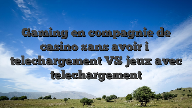 Gaming en compagnie de casino sans avoir i� telechargement VS jeux avec telechargement