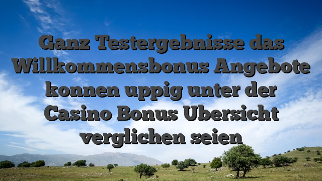 Ganz Testergebnisse das Willkommensbonus Angebote konnen uppig unter der Casino Bonus Ubersicht verglichen seien