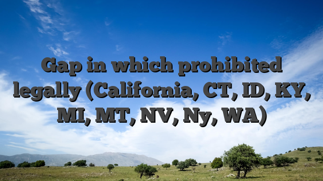 Gap in which prohibited legally (California, CT, ID, KY, MI, MT, NV, Ny, WA)