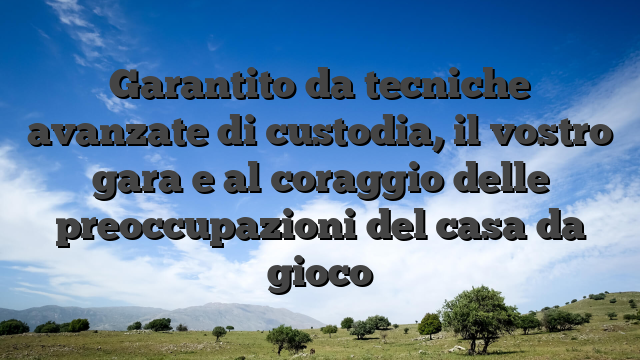 Garantito da tecniche avanzate di custodia, il vostro gara e al coraggio delle preoccupazioni del casa da gioco