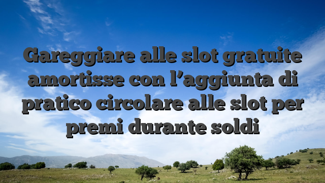 Gareggiare alle slot gratuite amortisse con l’aggiunta di pratico circolare alle slot per premi durante soldi